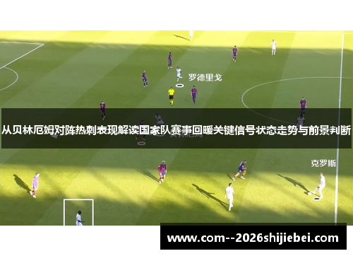 从贝林厄姆对阵热刺表现解读国家队赛事回暖关键信号状态走势与前景判断 从贝林厄姆对阵热刺表现解读国家队赛事回暖关键信号状态走势与前景判断