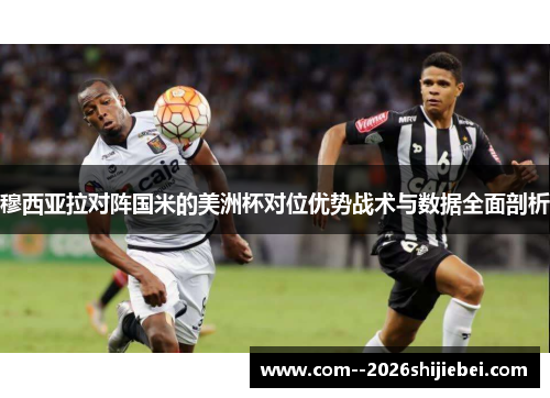 穆西亚拉对阵国米的美洲杯对位优势战术与数据全面剖析 穆西亚拉对阵国米的美洲杯对位优势战术与数据全面剖析