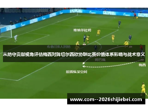 从防守贡献视角评估梅西对阵切尔西欧协联比赛价值体系影响与战术意义 从防守贡献视角评估梅西对阵切尔西欧协联比赛价值体系影响与战术意义