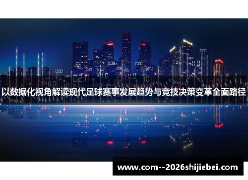 以数据化视角解读现代足球赛事发展趋势与竞技决策变革全面路径