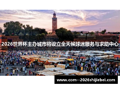 2026世界杯主办城市将设立全天候球迷服务与求助中心