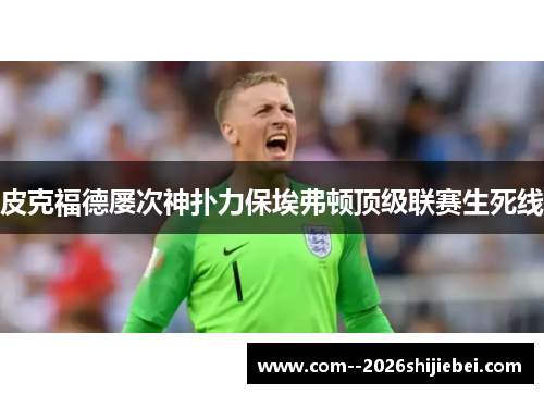 皮克福德屡次神扑力保埃弗顿顶级联赛生死线