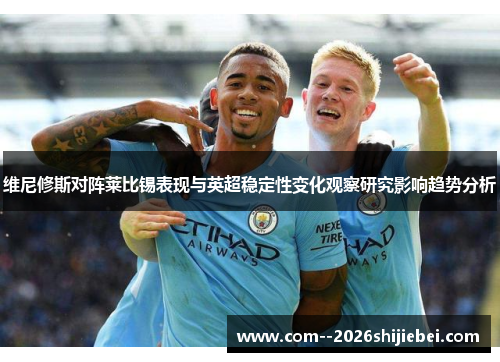 维尼修斯对阵莱比锡表现与英超稳定性变化观察研究影响趋势分析