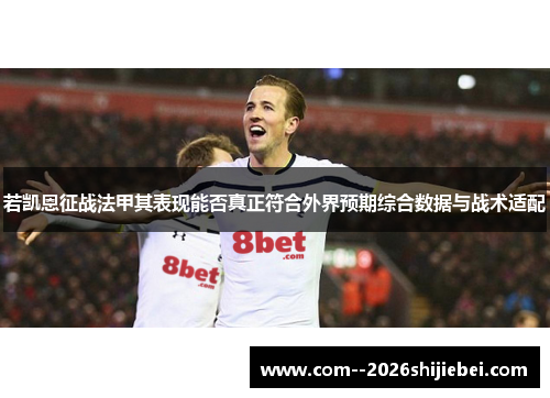 若凯恩征战法甲其表现能否真正符合外界预期综合数据与战术适配 若凯恩征战法甲其表现能否真正符合外界预期综合数据与战术适配