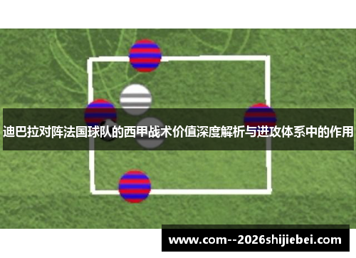 迪巴拉对阵法国球队的西甲战术价值深度解析与进攻体系中的作用 迪巴拉对阵法国球队的西甲战术价值深度解析与进攻体系中的作用
