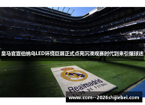 皇马官宣伯纳乌LED环绕巨屏正式点亮沉浸观赛时代到来引爆球迷