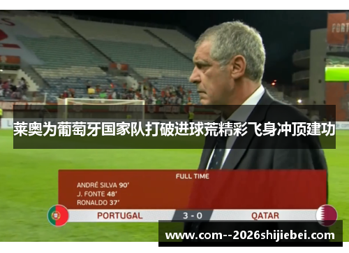 莱奥为葡萄牙国家队打破进球荒精彩飞身冲顶建功