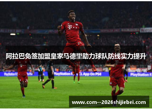 阿拉巴免签加盟皇家马德里助力球队防线实力提升