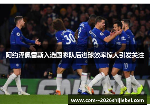 阿约泽佩雷斯入选国家队后进球效率惊人引发关注