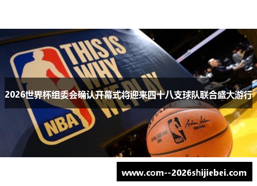 2026世界杯组委会确认开幕式将迎来四十八支球队联合盛大游行