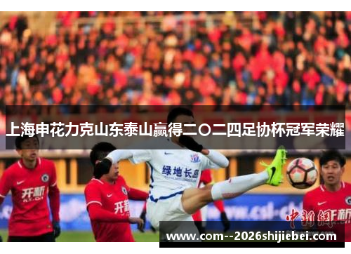 上海申花力克山东泰山赢得二〇二四足协杯冠军荣耀