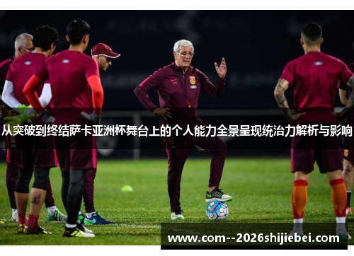 从突破到终结萨卡亚洲杯舞台上的个人能力全景呈现统治力解析与影响