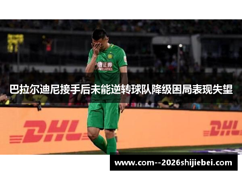 巴拉尔迪尼接手后未能逆转球队降级困局表现失望