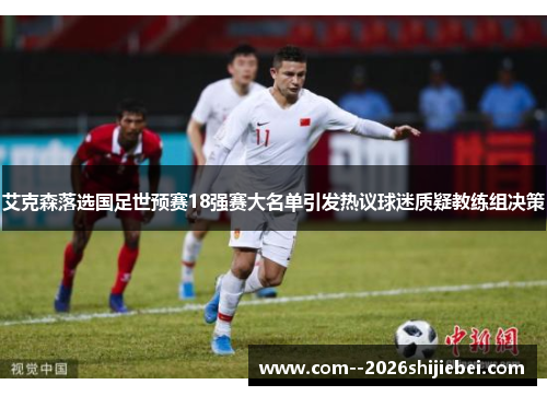 艾克森落选国足世预赛18强赛大名单引发热议球迷质疑教练组决策