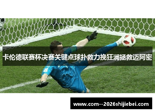 卡伦德联赛杯决赛关键点球扑救力挽狂澜拯救迈阿密 卡伦德联赛杯决赛关键点球扑救力挽狂澜拯救迈阿密