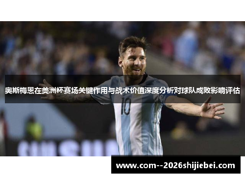 奥斯梅恩在美洲杯赛场关键作用与战术价值深度分析对球队成败影响评估