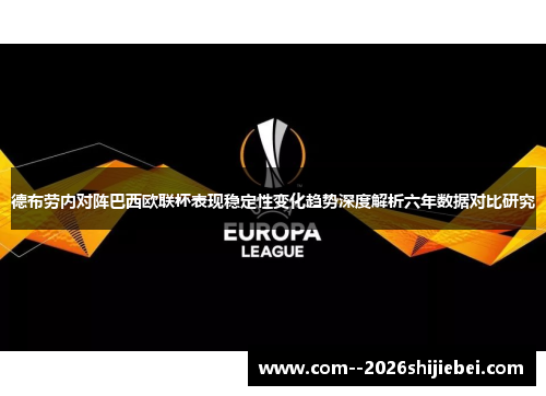 德布劳内对阵巴西欧联杯表现稳定性变化趋势深度解析六年数据对比研究