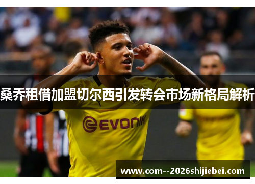 桑乔租借加盟切尔西引发转会市场新格局解析